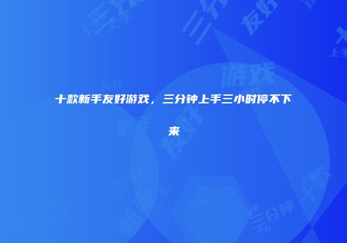 十款新手友好游戏，三分钟上手三小时停不下来