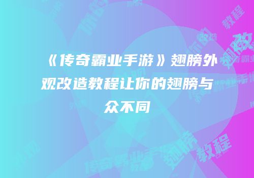 《传奇霸业手游》翅膀外观改造教程让你的翅膀与众不同