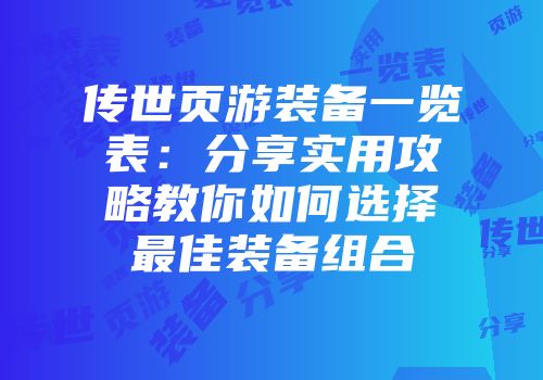 传世页游装备一览表：分享实用攻略教你如何选择最佳装备组合