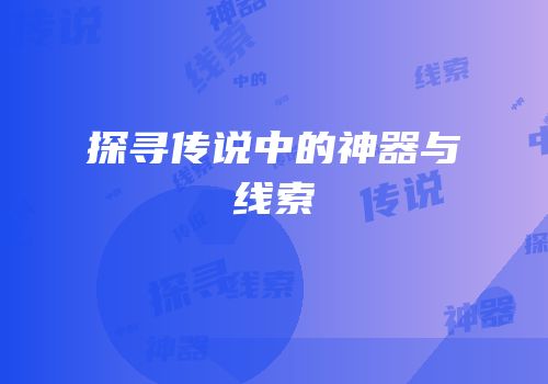 探寻传说中的神器与线索