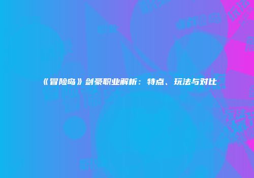 《冒险岛》剑豪职业解析：特点、玩法与对比
