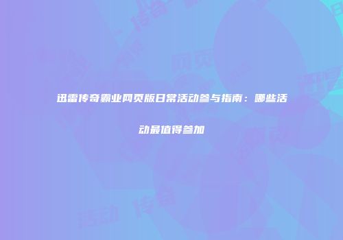 迅雷传奇霸业网页版日常活动参与指南：哪些活动最值得参加