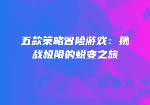 五款策略冒险游戏：挑战极限的蜕变之旅