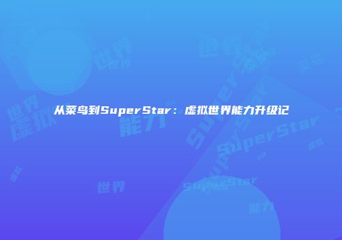 从菜鸟到SuperStar：虚拟世界能力升级记