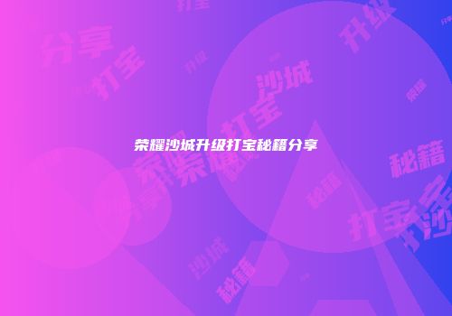 荣耀沙城升级打宝秘籍分享