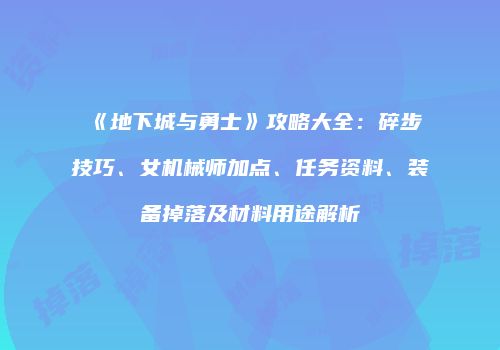 《地下城与勇士》攻略大全：碎步技巧、女机械师加点、任务资料、装备掉落及材料用途解析