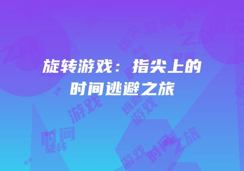 旋转游戏：指尖上的时间逃避之旅