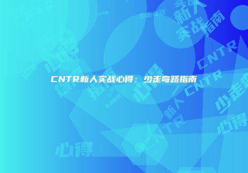CNTR新人实战心得：少走弯路指南