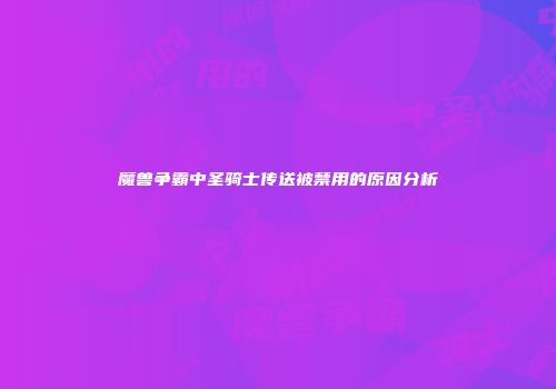魔兽争霸中圣骑士传送被禁用的原因分析