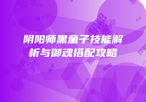 阴阳师黑童子技能解析与御魂搭配攻略