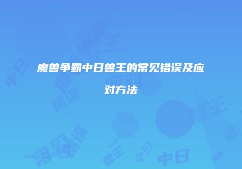 魔兽争霸中日兽王的常见错误及应对方法