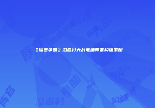 《魔兽争霸》忍者村大战电脑阵容构建策略