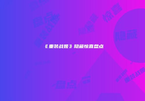 《重装战姬》隐藏惊喜盘点