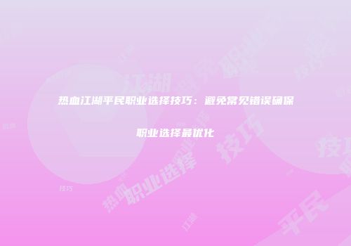 热血江湖平民职业选择技巧：避免常见错误确保职业选择最优化