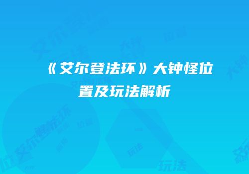 《艾尔登法环》大钟怪位置及玩法解析