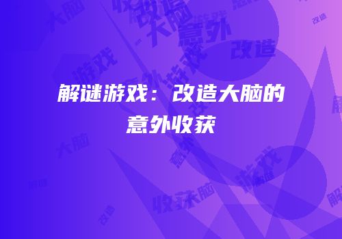 解谜游戏：改造大脑的意外收获