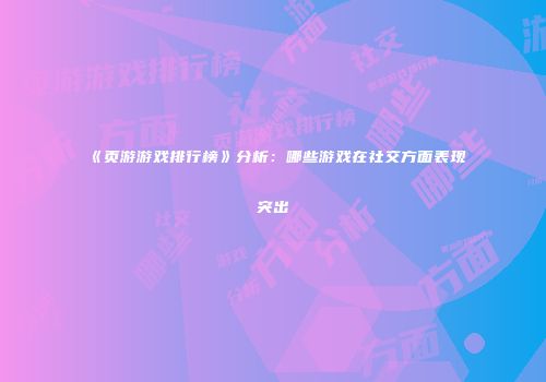 《页游游戏排行榜》分析：哪些游戏在社交方面表现突出