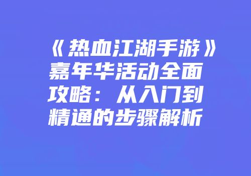 《热血江湖手游》嘉年华活动全面攻略：从入门到精通的步骤解析
