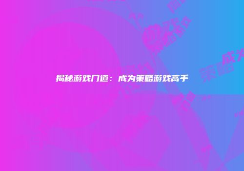 揭秘游戏门道：成为策略游戏高手