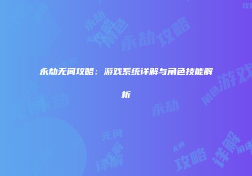 永劫无间攻略：游戏系统详解与角色技能解析