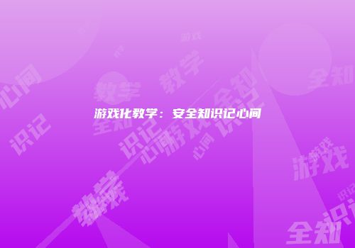 游戏化教学：安全知识记心间