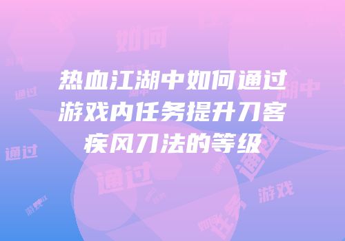 热血江湖中如何通过游戏内任务提升刀客疾风刀法的等级