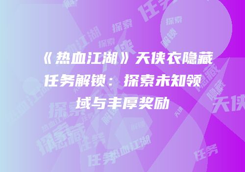 《热血江湖》天侠衣隐藏任务解锁：探索未知领域与丰厚奖励