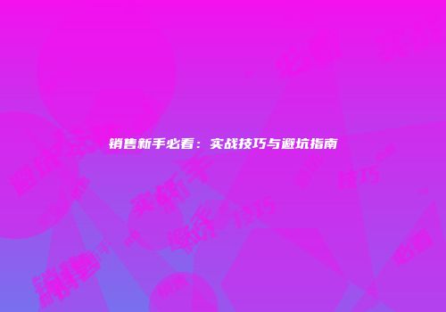 销售新手必看：实战技巧与避坑指南