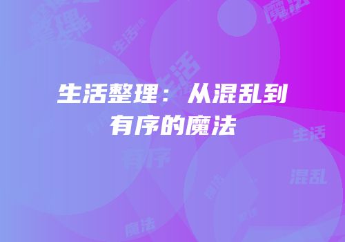 生活整理：从混乱到有序的魔法