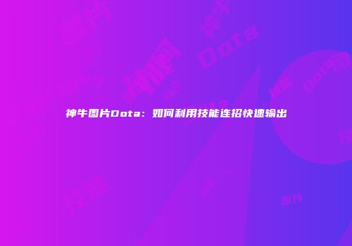 神牛图片Dota：如何利用技能连招快速输出