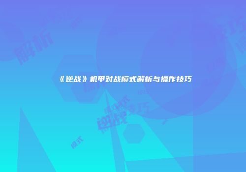 《逆战》机甲对战模式解析与操作技巧