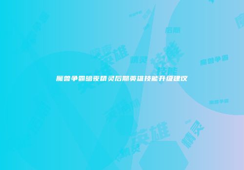 魔兽争霸暗夜精灵后期英雄技能升级建议
