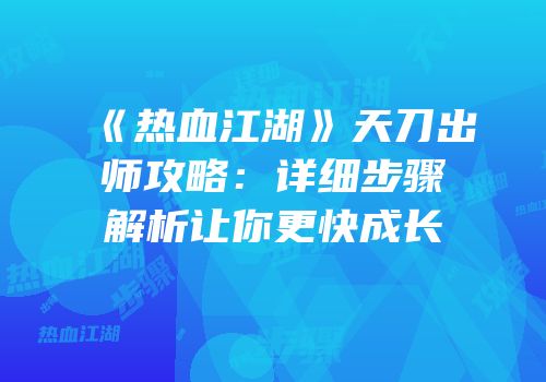 《热血江湖》天刀出师攻略：详细步骤解析让你更快成长