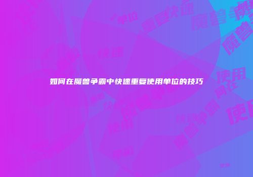 如何在魔兽争霸中快速重复使用单位的技巧