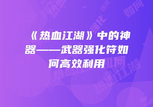 《热血江湖》中的神器——武器强化符如何高效利用
