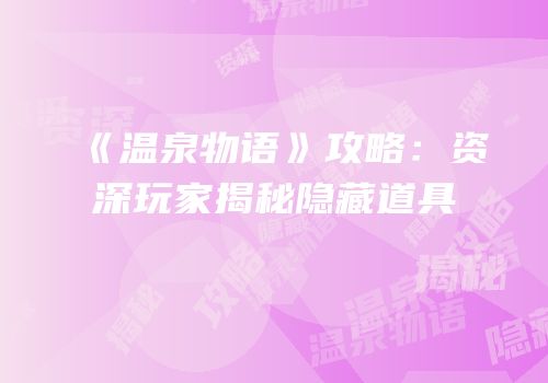 《温泉物语》攻略：资深玩家揭秘隐藏道具