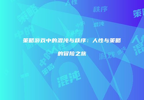 策略游戏中的混沌与秩序：人性与策略的冒险之旅