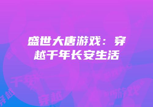 盛世大唐游戏：穿越千年长安生活