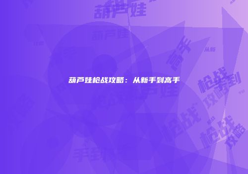葫芦娃枪战攻略：从新手到高手