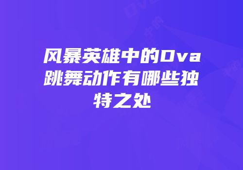 风暴英雄中的Dva跳舞动作有哪些独特之处