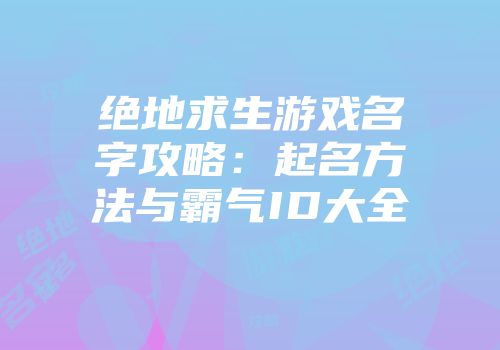绝地求生游戏名字攻略：起名方法与霸气ID大全