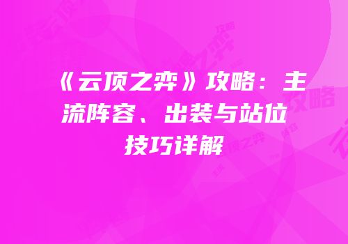 《云顶之弈》攻略：主流阵容、出装与站位技巧详解