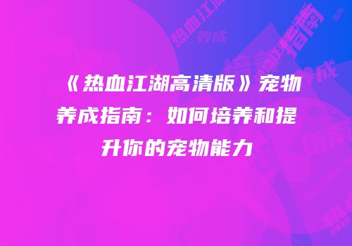 《热血江湖高清版》宠物养成指南：如何培养和提升你的宠物能力