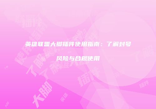 英雄联盟大脚插件使用指南：了解封号风险与合规使用