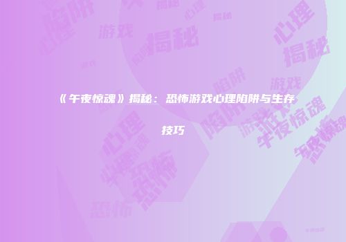 《午夜惊魂》揭秘：恐怖游戏心理陷阱与生存技巧