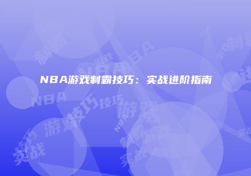 NBA游戏制霸技巧：实战进阶指南