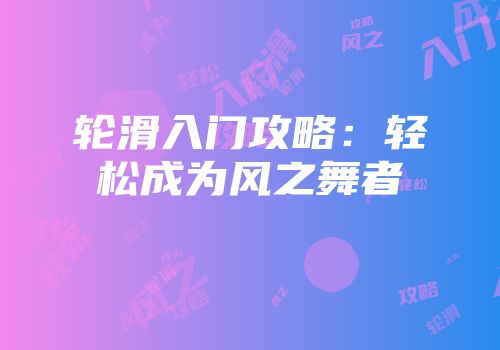 轮滑入门攻略：轻松成为风之舞者