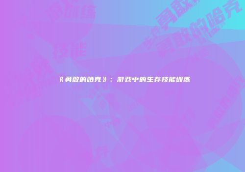 《勇敢的哈克》：游戏中的生存技能训练