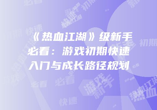 《热血江湖》级新手必看:游戏初期快速入门与成长路径规划