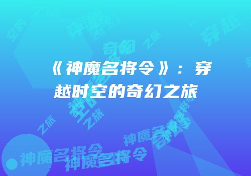 《神魔名将令》：穿越时空的奇幻之旅